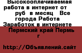 Высокооплачиваемая работа в интернет от 150000 руб. в месяц - Все города Работа » Заработок в интернете   . Пермский край,Пермь г.
